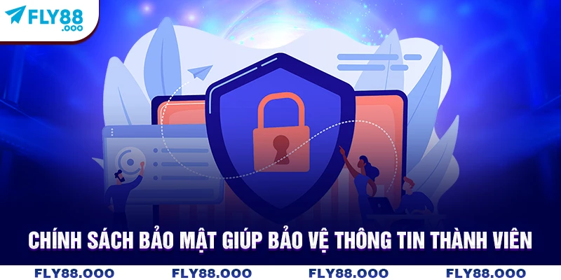 Chính sách bảo mật giúp bảo vệ thông tin thành viên